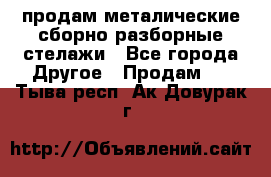 продам металические сборно-разборные стелажи - Все города Другое » Продам   . Тыва респ.,Ак-Довурак г.